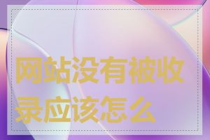 网站没有被收录应该怎么办