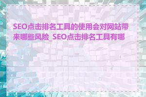 SEO点击排名工具的使用会对网站带来哪些风险_SEO点击排名工具有哪些