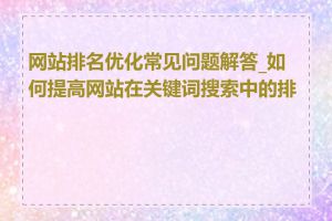 网站排名优化常见问题解答_如何提高网站在关键词搜索中的排名