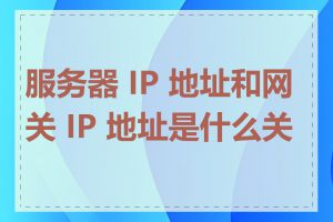 服务器 IP 地址和网关 IP 地址是什么关系