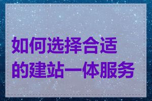 如何选择合适的建站一体服务商