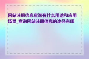 网站注册信息查询有什么用途和应用场景_查询网站注册信息的途径有哪些