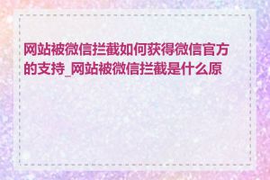 网站被微信拦截如何获得微信官方的支持_网站被微信拦截是什么原因