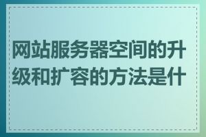 网站服务器空间的升级和扩容的方法是什么