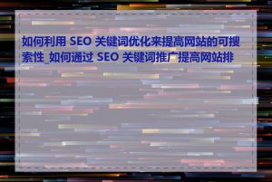 如何利用 SEO 关键词优化来提高网站的可搜索性_如何通过 SEO 关键词推广提高网站排名