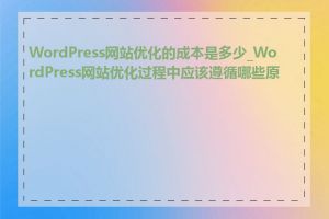 WordPress网站优化的成本是多少_WordPress网站优化过程中应该遵循哪些原则