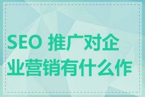 SEO 推广对企业营销有什么作用