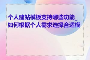 个人建站模板支持哪些功能_如何根据个人需求选择合适模板