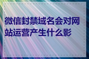 微信封禁域名会对网站运营产生什么影响