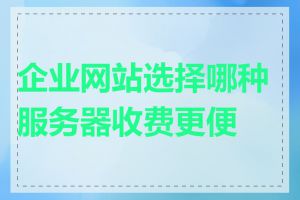 企业网站选择哪种服务器收费更便宜