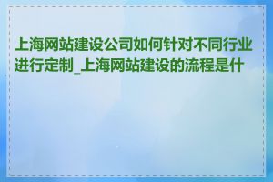 上海网站建设公司如何针对不同行业进行定制_上海网站建设的流程是什么