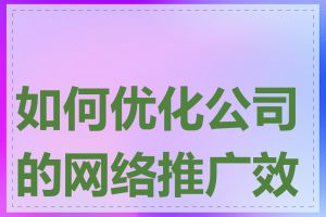 如何优化公司的网络推广效果