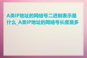 A类IP地址的网络号二进制表示是什么_A类IP地址的网络号长度是多少