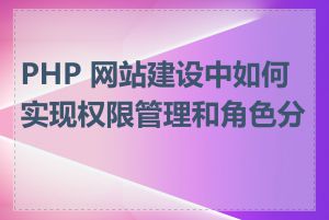 PHP 网站建设中如何实现权限管理和角色分配