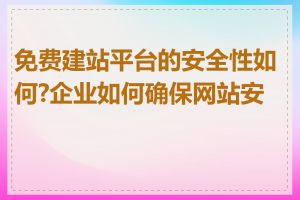 免费建站平台的安全性如何?企业如何确保网站安全