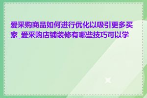 爱采购商品如何进行优化以吸引更多买家_爱采购店铺装修有哪些技巧可以学习