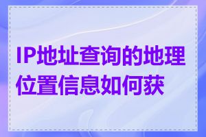 IP地址查询的地理位置信息如何获取