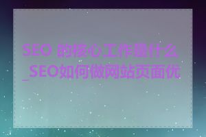 SEO 的核心工作是什么_SEO如何做网站页面优化