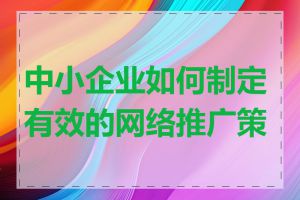 中小企业如何制定有效的网络推广策略