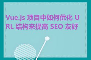 Vue.js 项目中如何优化 URL 结构来提高 SEO 友好度