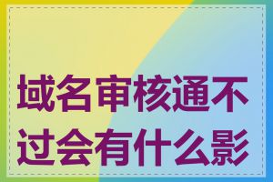 域名审核通不过会有什么影响