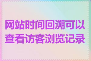 网站时间回溯可以查看访客浏览记录吗