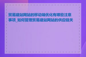 贸易建站网站的移动端优化有哪些注意事项_如何管理贸易建站网站的供应链关系