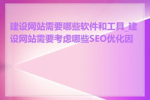 建设网站需要哪些软件和工具_建设网站需要考虑哪些SEO优化因素