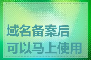 域名备案后可以马上使用吗