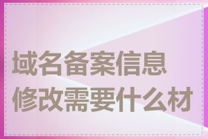 域名备案信息修改需要什么材料