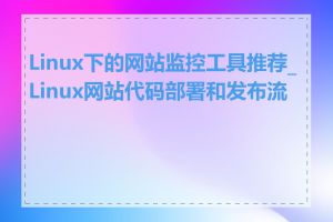 Linux下的网站监控工具推荐_Linux网站代码部署和发布流程