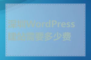 深圳WordPress建站需要多少费用