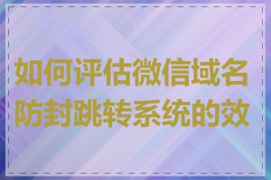 如何评估微信域名防封跳转系统的效果