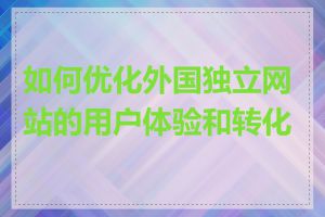 如何优化外国独立网站的用户体验和转化率