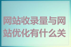 网站收录量与网站优化有什么关系