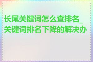 长尾关键词怎么查排名_关键词排名下降的解决办法