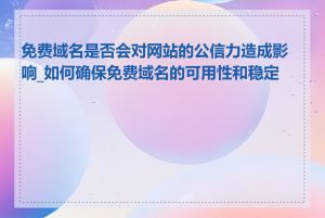 免费域名是否会对网站的公信力造成影响_如何确保免费域名的可用性和稳定性