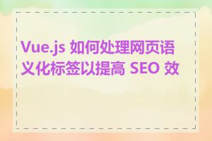 Vue.js 如何处理网页语义化标签以提高 SEO 效果