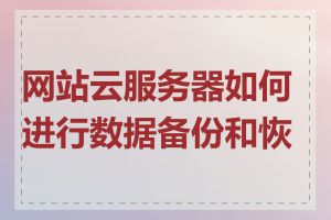 网站云服务器如何进行数据备份和恢复