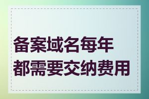 备案域名每年都需要交纳费用吗