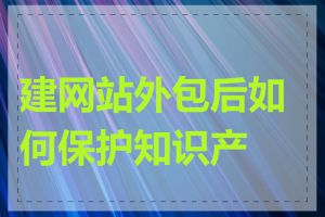 建网站外包后如何保护知识产权