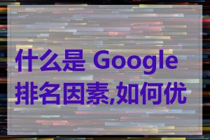 什么是 Google 排名因素,如何优化