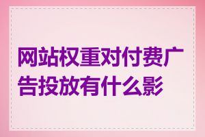 网站权重对付费广告投放有什么影响