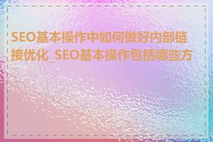 SEO基本操作中如何做好内部链接优化_SEO基本操作包括哪些方面