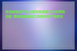 在自助建站平台上如何集成第三方应用和功能_哪些自助建站工具提供电子商务功能