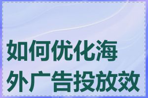 如何优化海外广告投放效果