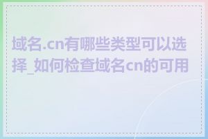 域名.cn有哪些类型可以选择_如何检查域名cn的可用性