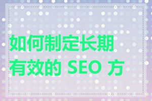 如何制定长期有效的 SEO 方案