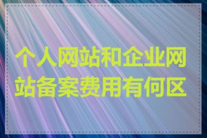 个人网站和企业网站备案费用有何区别