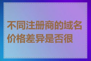 不同注册商的域名价格差异是否很大